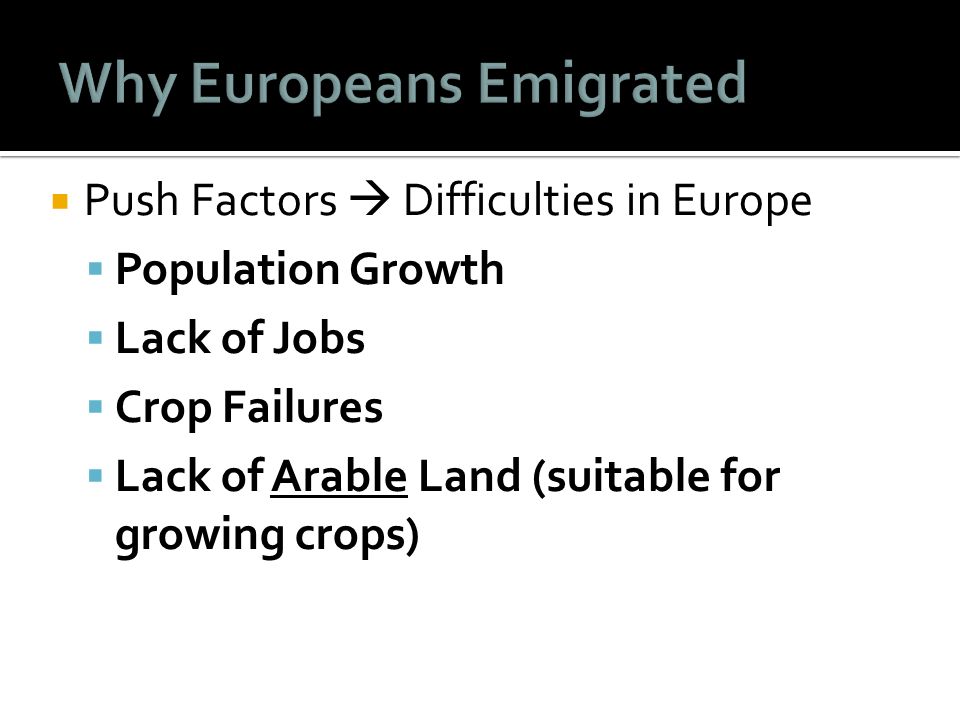  Push Factors  Difficulties in Europe  Population Growth  Lack of Jobs  Crop Failures  Lack of Arable Land (suitable for growing crops)