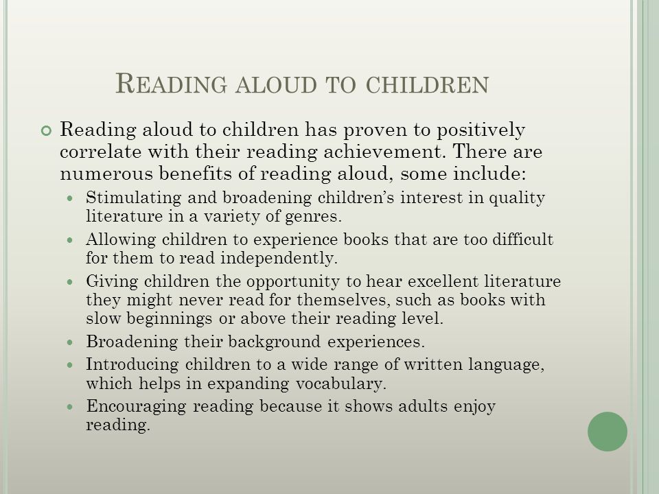 R EADING ALOUD TO CHILDREN Reading aloud to children has proven to positively correlate with their reading achievement.