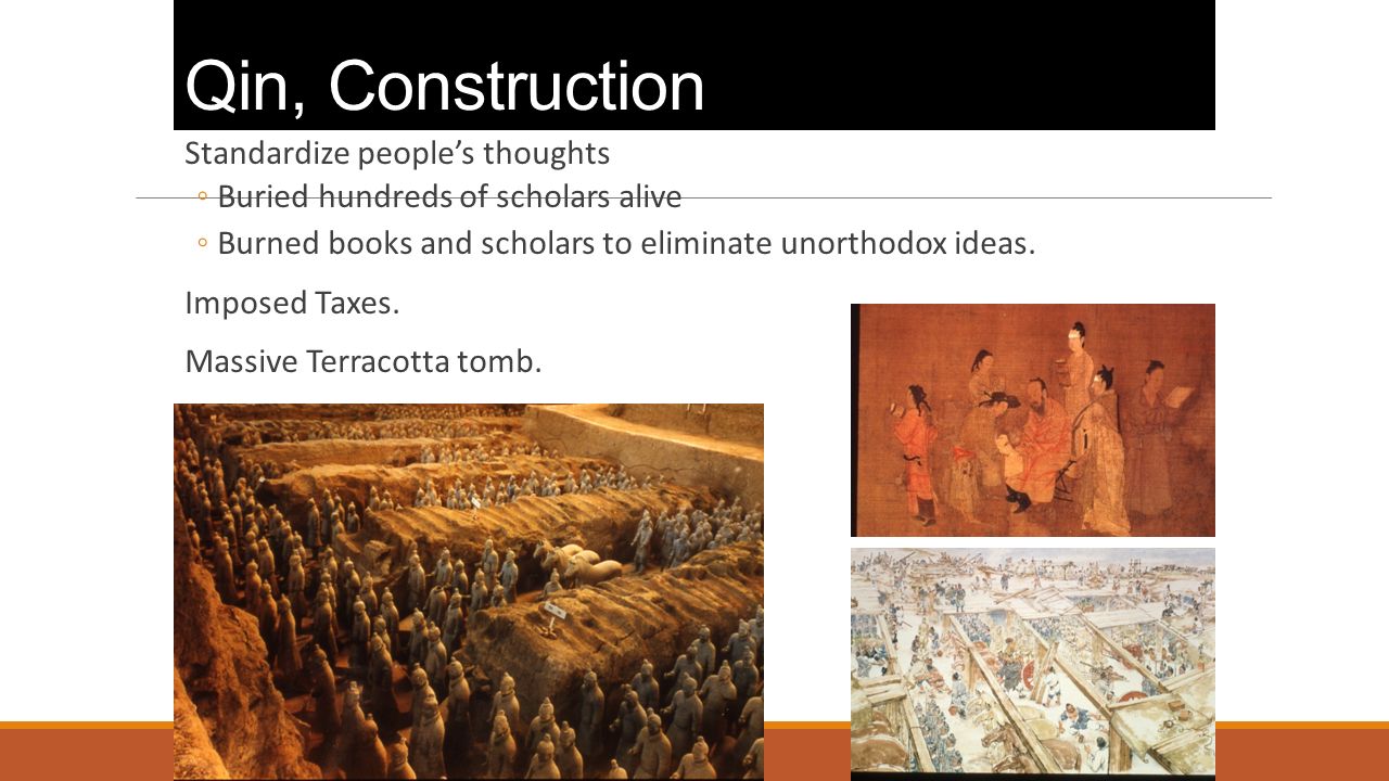 Qin, Construction Standardize people’s thoughts ◦Buried hundreds of scholars alive ◦Burned books and scholars to eliminate unorthodox ideas.