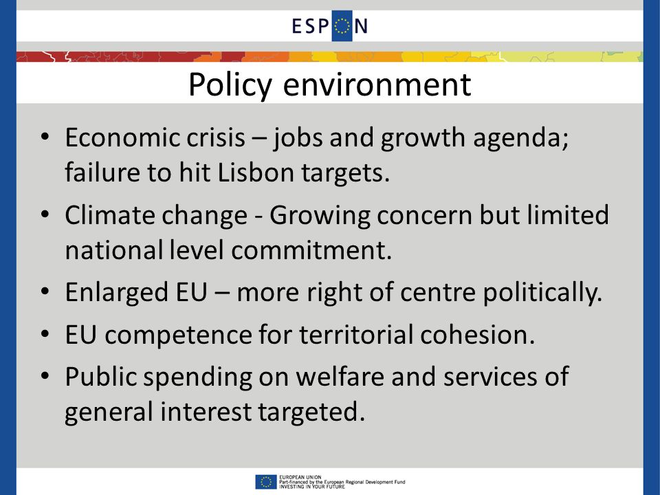 Policy environment Economic crisis – jobs and growth agenda; failure to hit Lisbon targets.