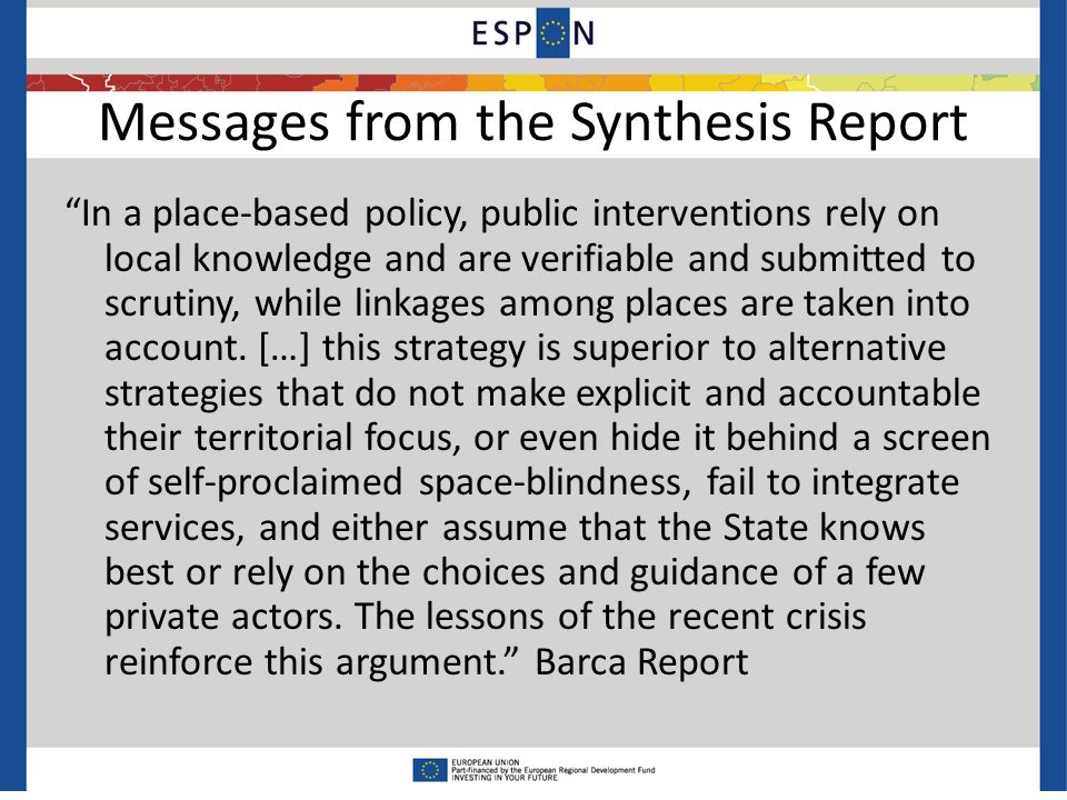 Messages from the Synthesis Report In a place-based policy, public interventions rely on local knowledge and are verifiable and submitted to scrutiny, while linkages among places are taken into account.