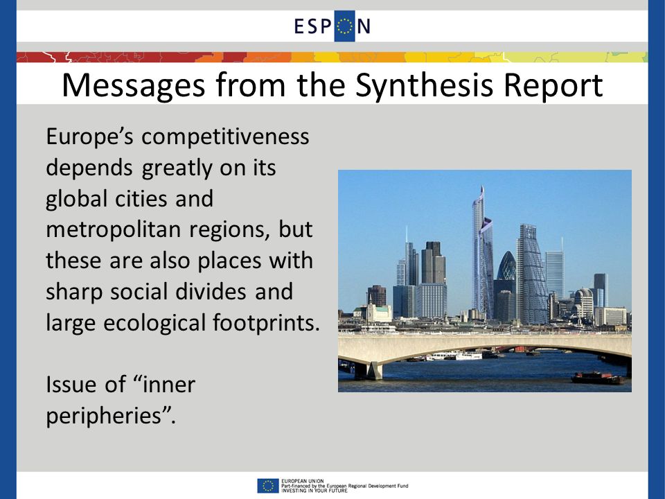 Messages from the Synthesis Report Europe’s competitiveness depends greatly on its global cities and metropolitan regions, but these are also places with sharp social divides and large ecological footprints.