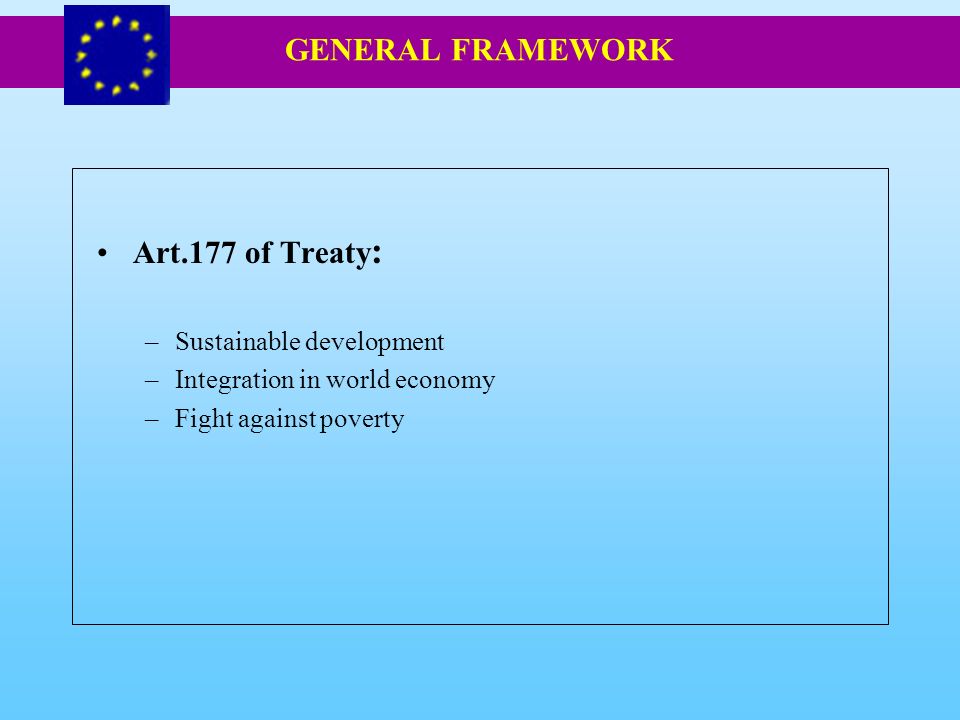 Art.177 of Treaty : –Sustainable development –Integration in world economy –Fight against poverty GENERAL FRAMEWORK