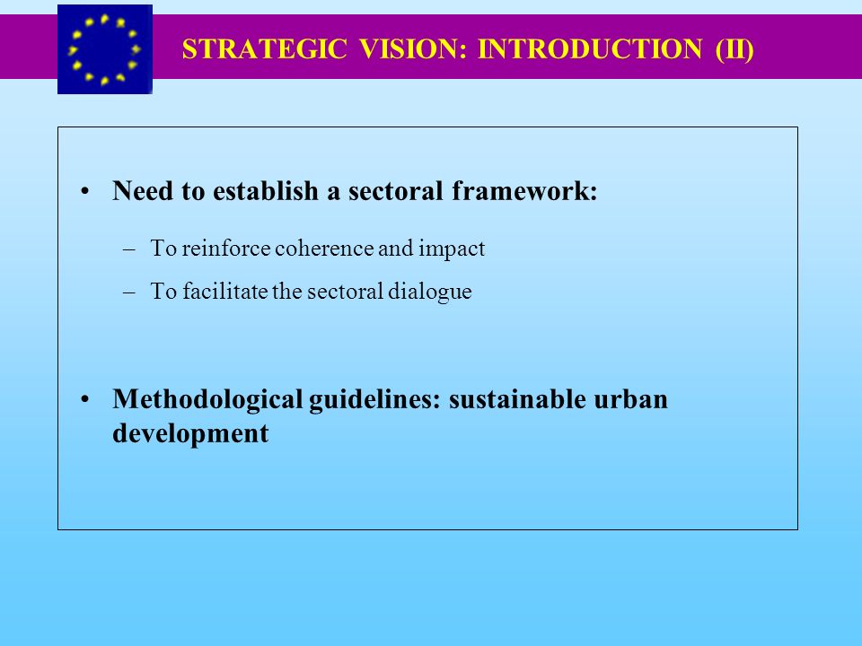 Need to establish a sectoral framework: –To reinforce coherence and impact –To facilitate the sectoral dialogue Methodological guidelines: sustainable urban development STRATEGIC VISION: INTRODUCTION (II)