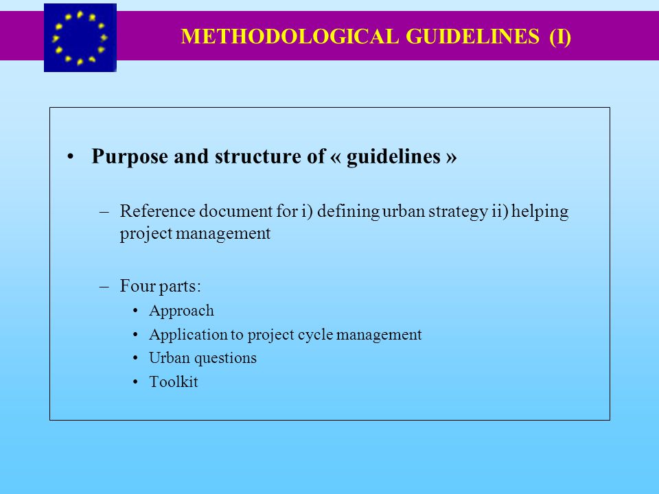 Purpose and structure of « guidelines » –Reference document for i) defining urban strategy ii) helping project management –Four parts: Approach Application to project cycle management Urban questions Toolkit METHODOLOGICAL GUIDELINES (I)