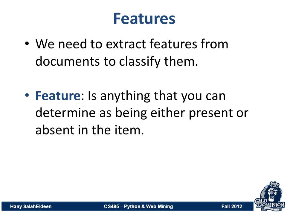 Features Hany SalahEldeen CS495 – Python & Web Mining Fall 2012 We need to extract features from documents to classify them.