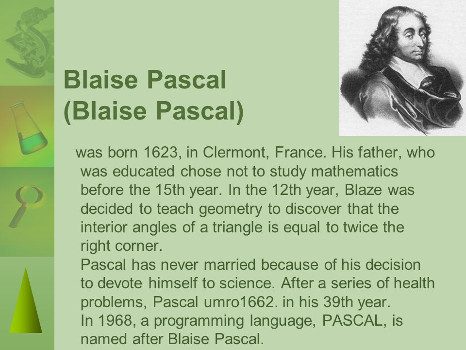 Pascal triangle?. Blaise Pascal (Blaise Pascal) was born 1623, in Clermont,  France. His father, who was educated chose not to study mathematics before.  - ppt download