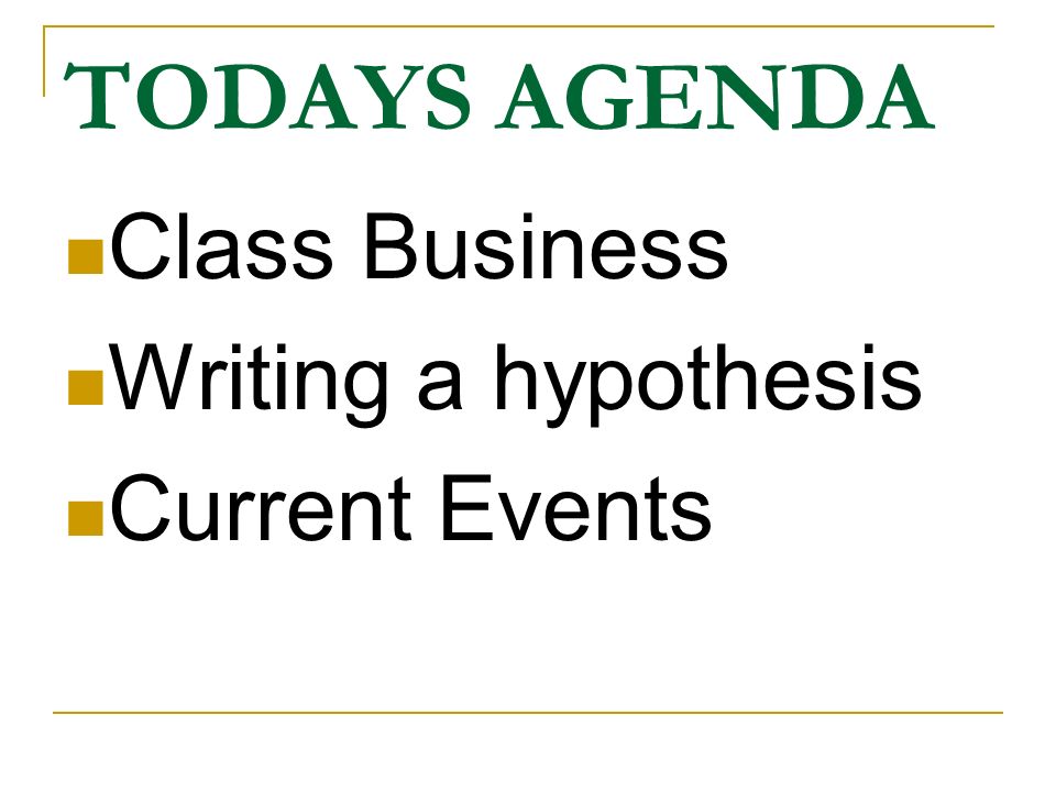 TODAYS AGENDA Class Business Writing a hypothesis Current Events