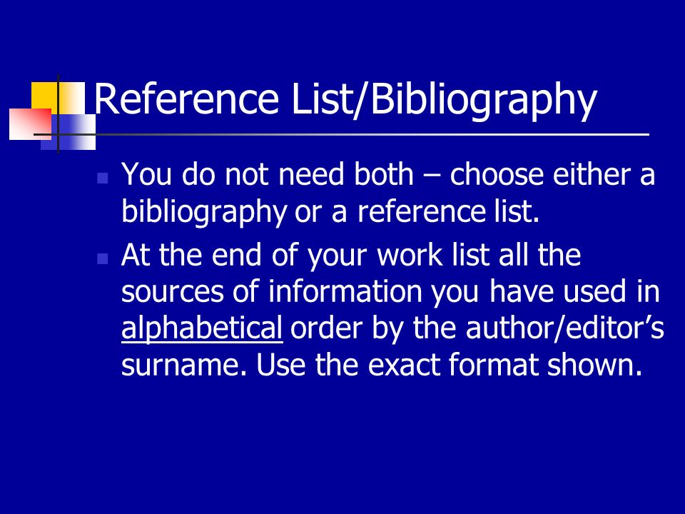Reference List/Bibliography You do not need both – choose either a bibliography or a reference list.