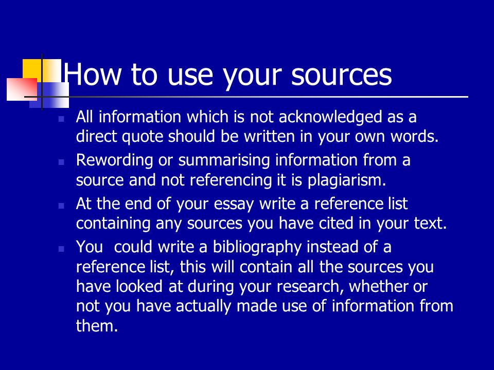 How to use your sources All information which is not acknowledged as a direct quote should be written in your own words.