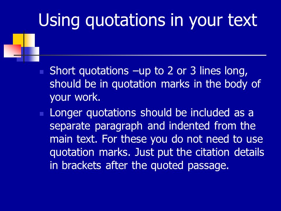 Using quotations in your text Short quotations –up to 2 or 3 lines long, should be in quotation marks in the body of your work.