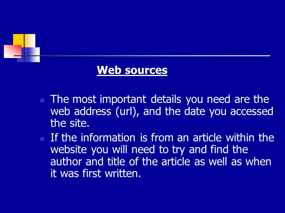 Web sources The most important details you need are the web address (url), and the date you accessed the site.