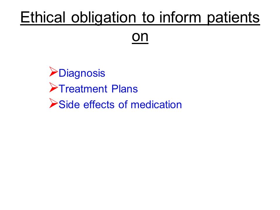 Ethical obligation to inform patients on  Diagnosis  Treatment Plans  Side effects of medication