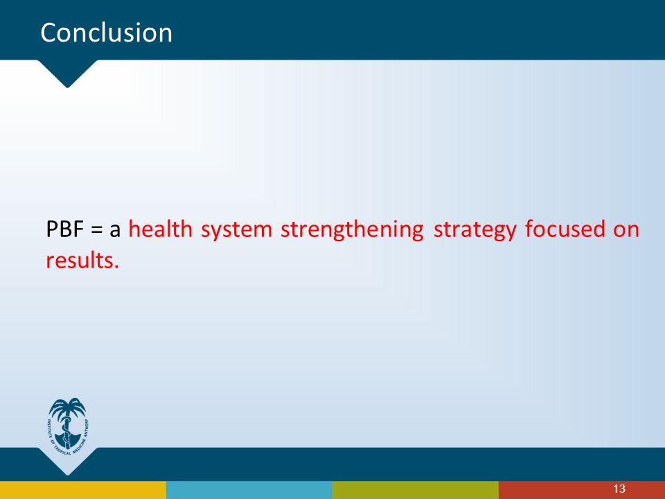 PBF = a health system strengthening strategy focused on results. 13 Conclusion