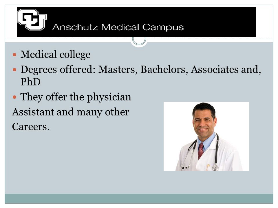 Medical college Degrees offered: Masters, Bachelors, Associates and, PhD They offer the physician Assistant and many other Careers.