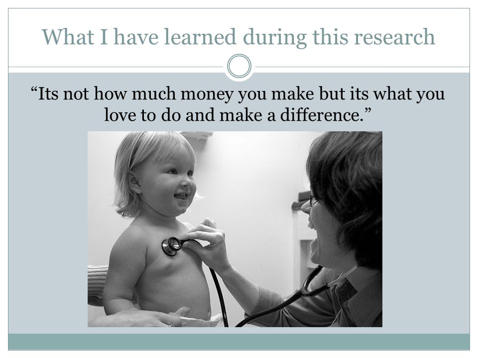 What I have learned during this research Its not how much money you make but its what you love to do and make a difference.