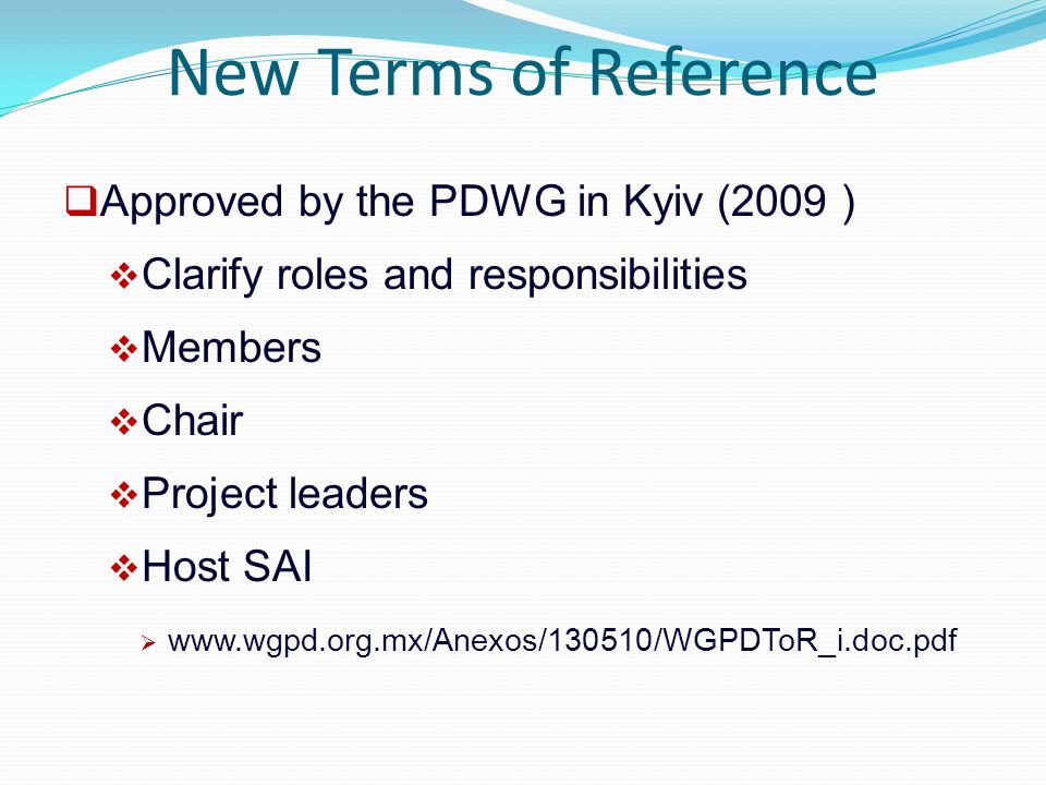 New Terms of Reference  Approved by the PDWG in Kyiv (2009 )  Clarify roles and responsibilities  Members  Chair  Project leaders  Host SAI 