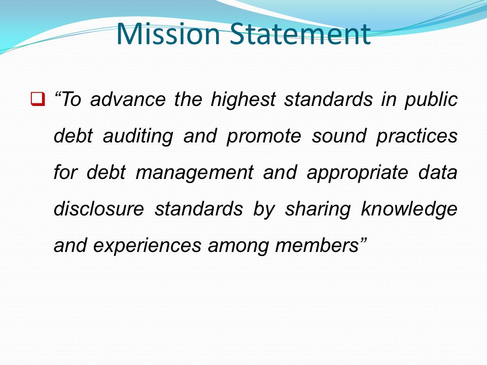 Mission Statement  To advance the highest standards in public debt auditing and promote sound practices for debt management and appropriate data disclosure standards by sharing knowledge and experiences among members