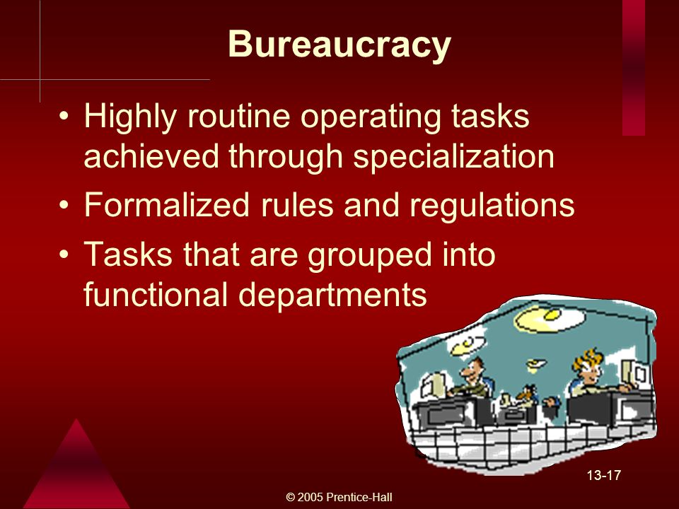 © 2005 Prentice-Hall Bureaucracy Highly routine operating tasks achieved through specialization Formalized rules and regulations Tasks that are grouped into functional departments