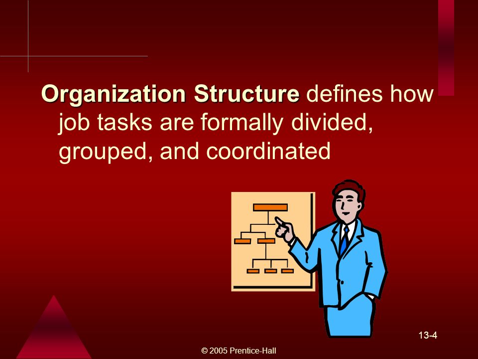 © 2005 Prentice-Hall 13-4 Organization Structure Organization Structure defines how job tasks are formally divided, grouped, and coordinated