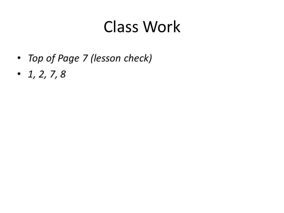Class Work Top of Page 7 (lesson check) 1, 2, 7, 8