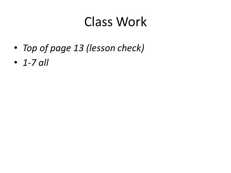 Class Work Top of page 13 (lesson check) 1-7 all
