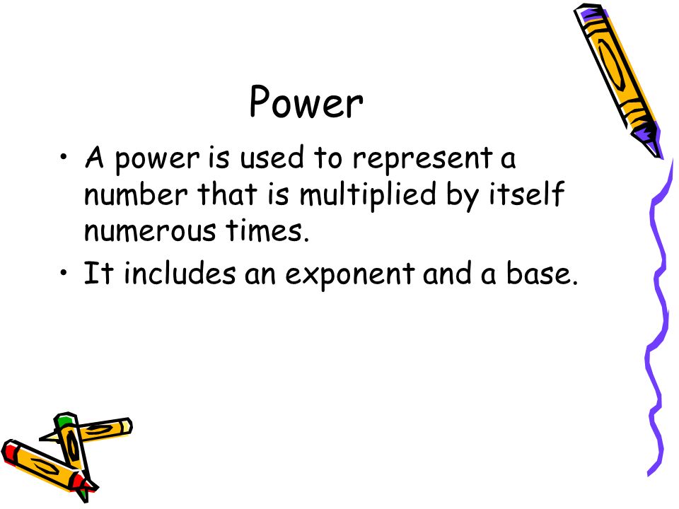 Power A power is used to represent a number that is multiplied by itself numerous times.