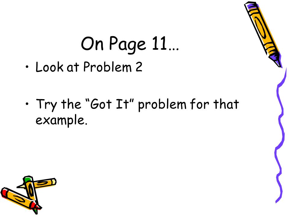 On Page 11… Look at Problem 2 Try the Got It problem for that example.