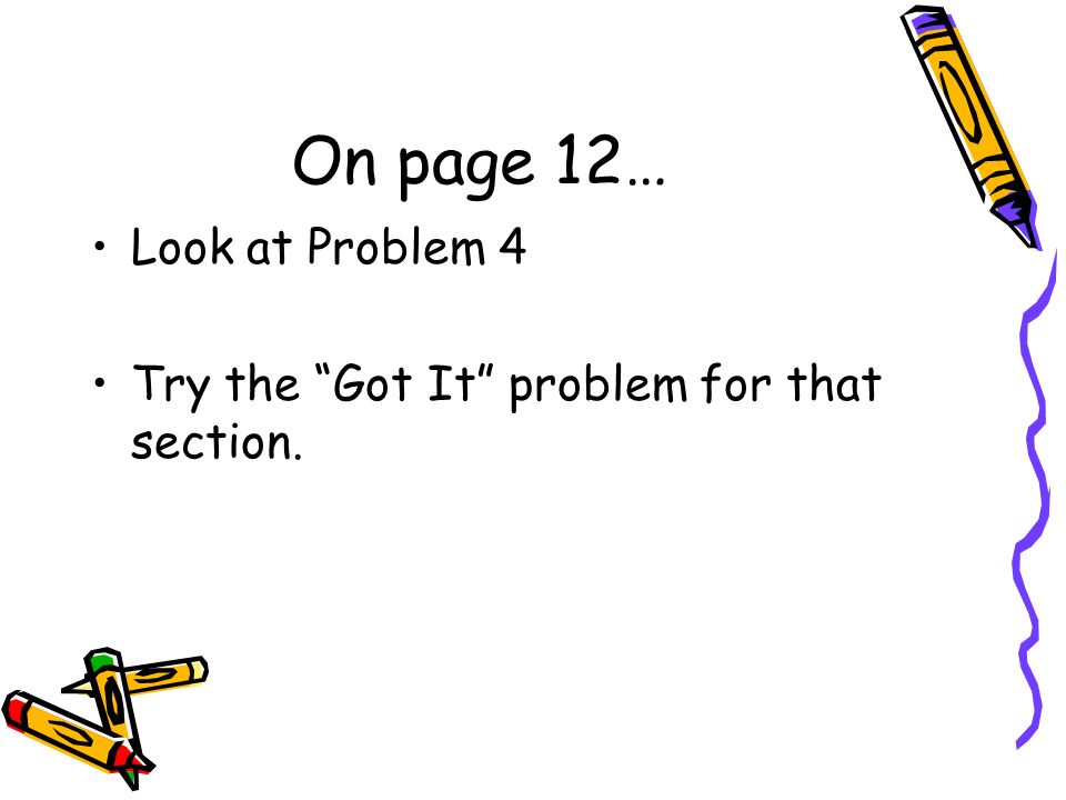 On page 12… Look at Problem 4 Try the Got It problem for that section.