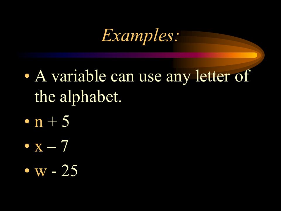 Examples: A variable can use any letter of the alphabet. n + 5 x – 7 w - 25