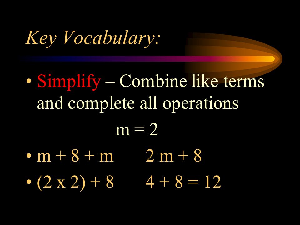 Key Vocabulary: Simplify – Combine like terms and complete all operations m = 2 m m 2 m + 8 (2 x 2) = 12