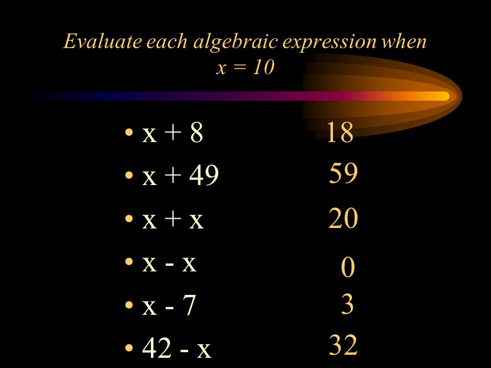 Evaluate each algebraic expression when x = 10 x + 8 x + 49 x + x x - x x x