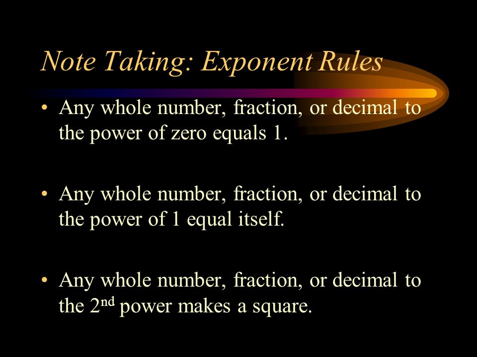 Note Taking: Exponent Rules Any whole number, fraction, or decimal to the power of zero equals 1.