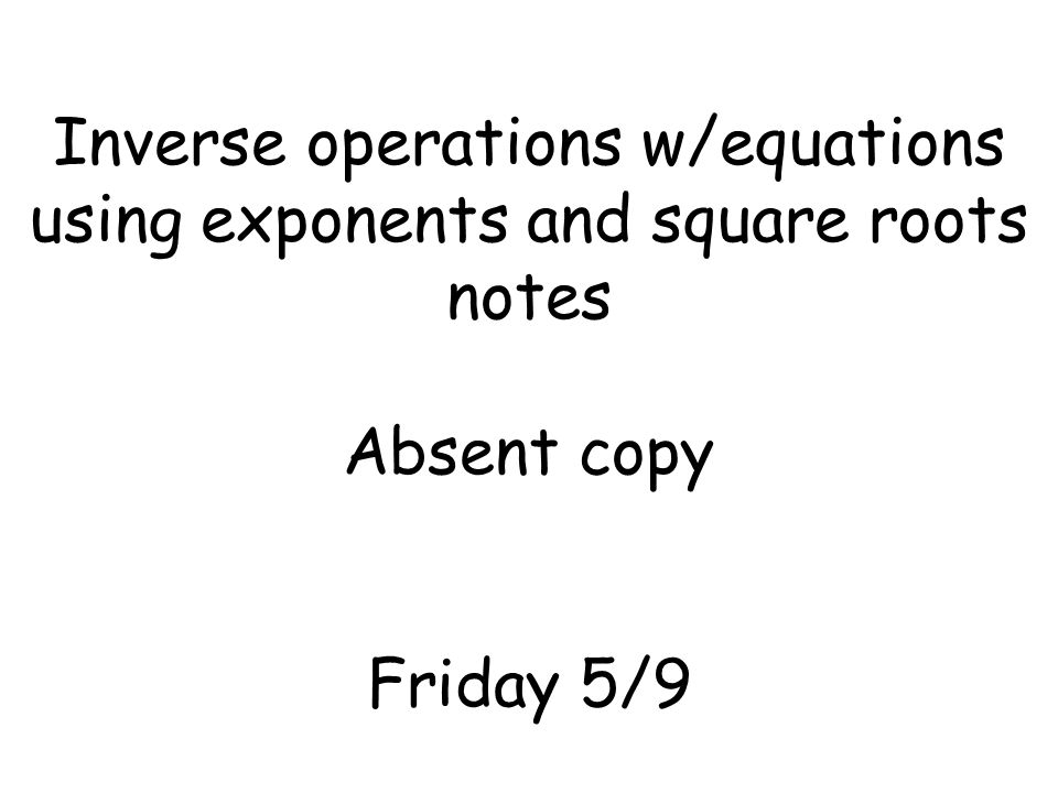 Inverse operations w/equations using exponents and square roots notes Absent copy Friday 5/9