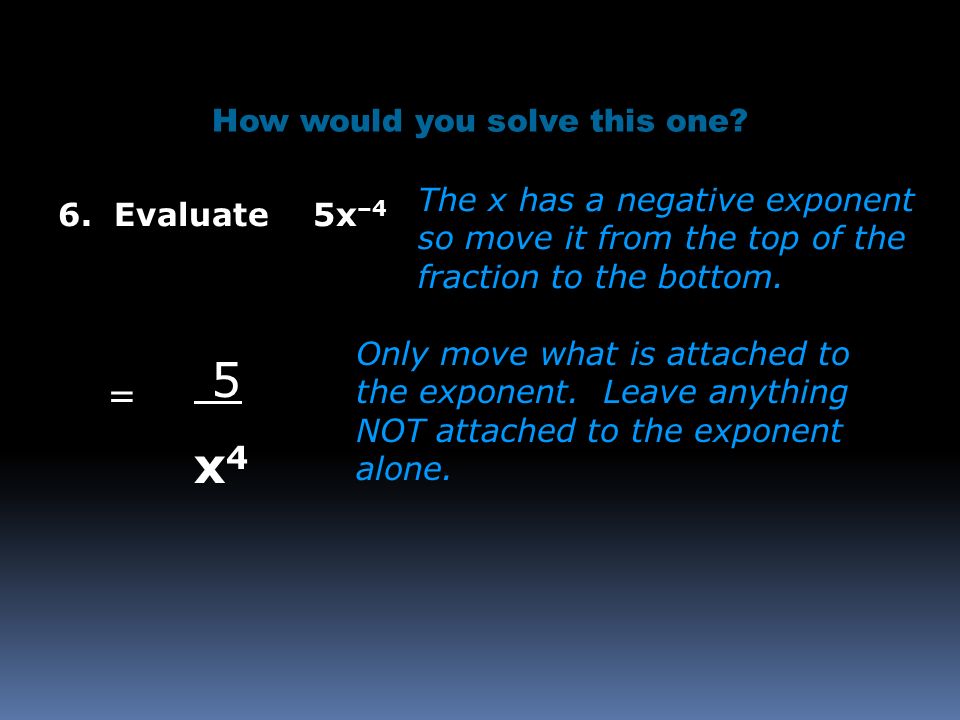 6. Evaluate 5x –4 How would you solve this one. Only move what is attached to the exponent.