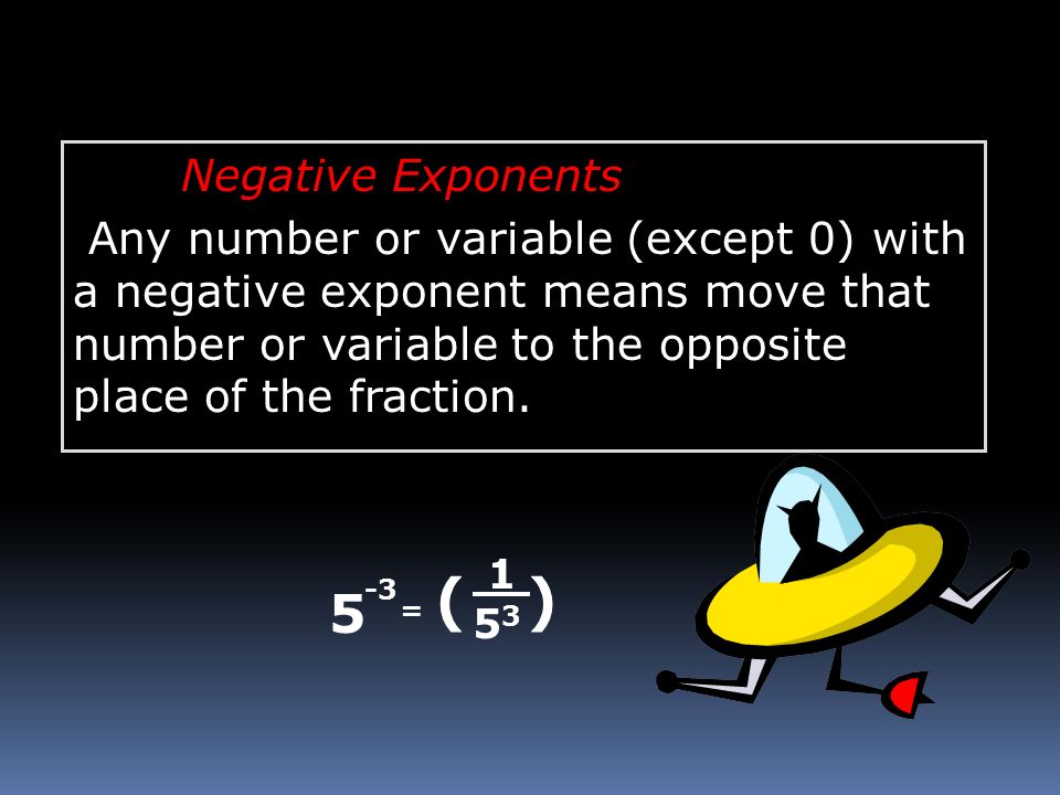 Negative Exponents Any number or variable (except 0) with a negative exponent means move that number or variable to the opposite place of the fraction.