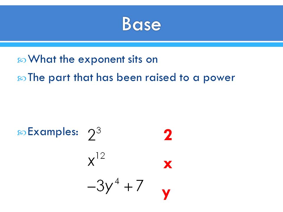  What the exponent sits on  The part that has been raised to a power  Examples: 2 x y