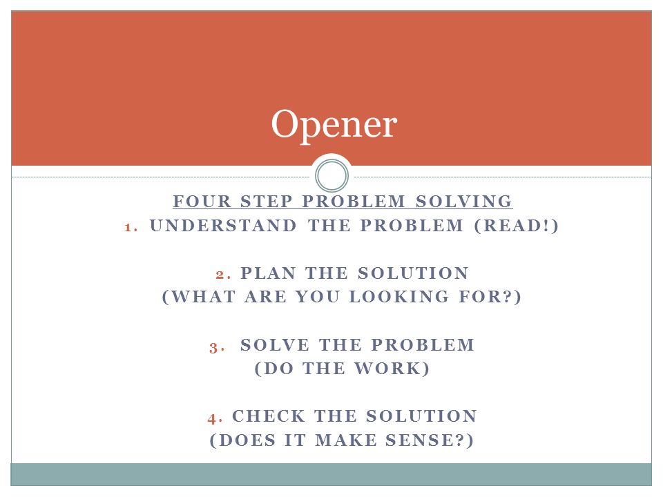 FOUR STEP PROBLEM SOLVING 1. UNDERSTAND THE PROBLEM (READ!) 2.