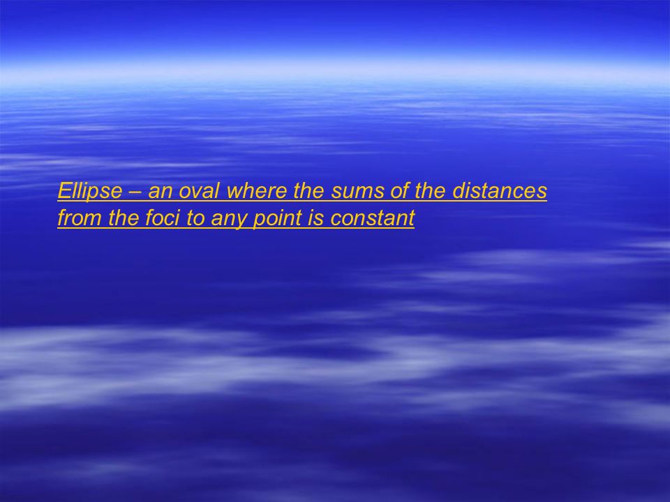 Ellipse – an oval where the sums of the distances from the foci to any point is constant