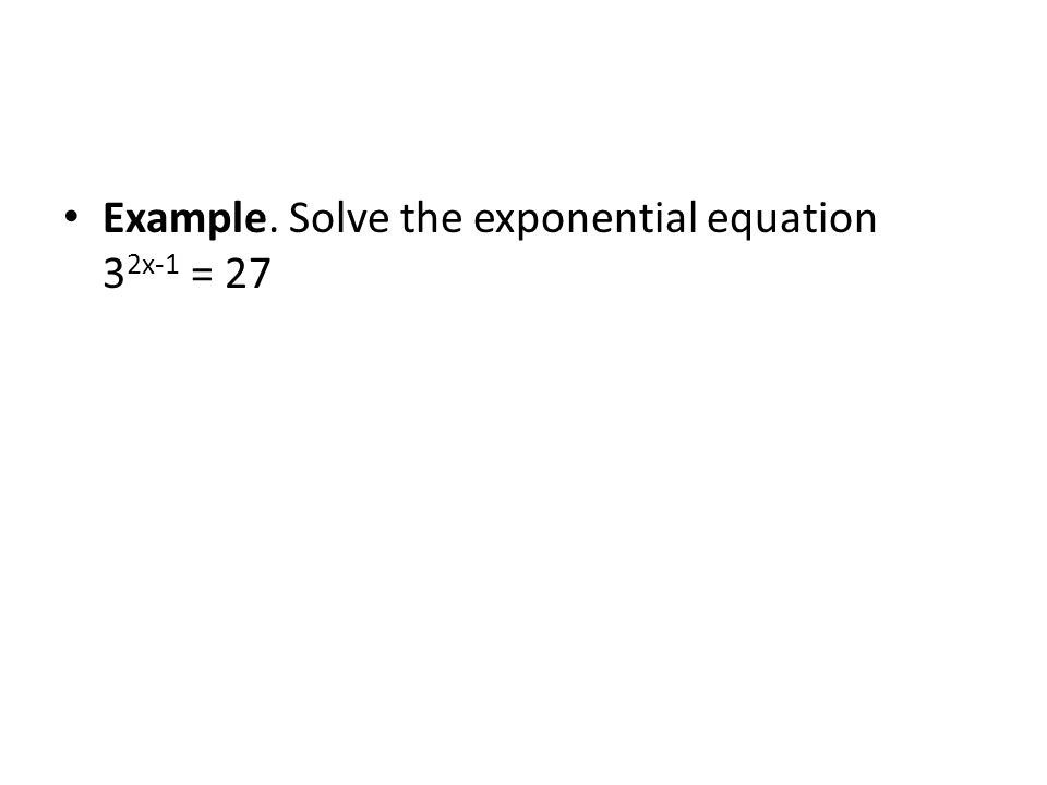 Example. Solve the exponential equation 3 2x-1 = 27