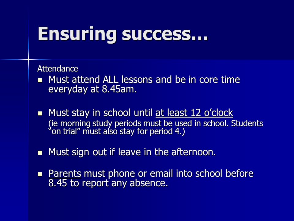 Ensuring success… Attendance Must attend ALL lessons and be in core time everyday at 8.45am.