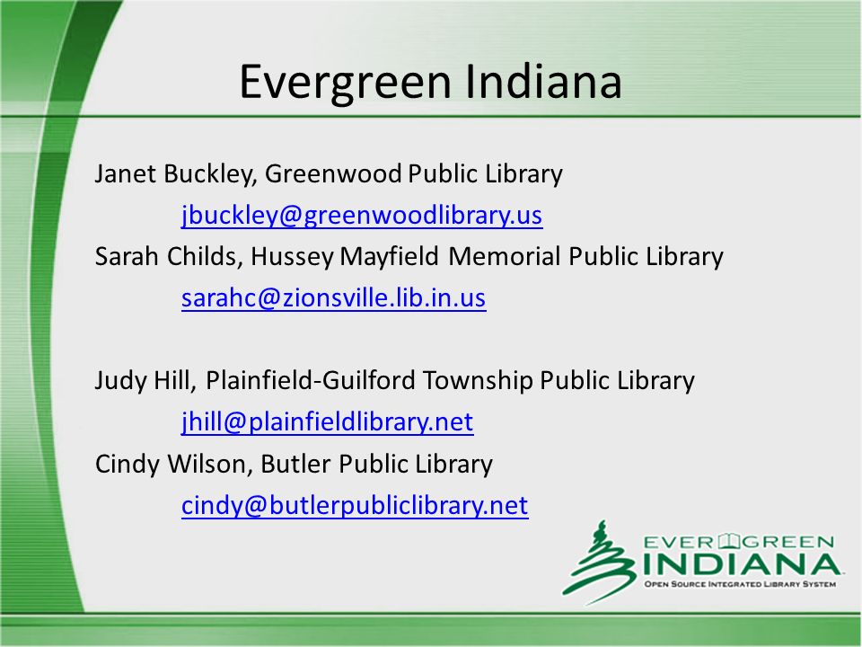 Evergreen Indiana Janet Buckley, Greenwood Public Library Sarah Childs, Hussey Mayfield Memorial Public Library Judy Hill, Plainfield-Guilford Township Public Library Cindy Wilson, Butler Public Library