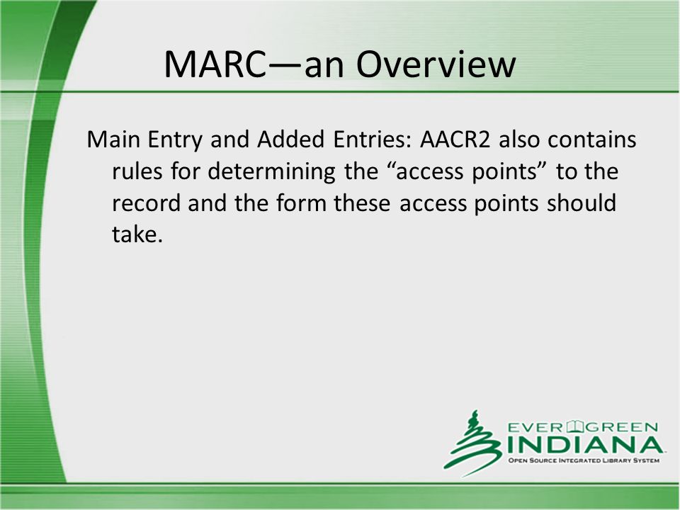 MARC—an Overview Main Entry and Added Entries: AACR2 also contains rules for determining the access points to the record and the form these access points should take.