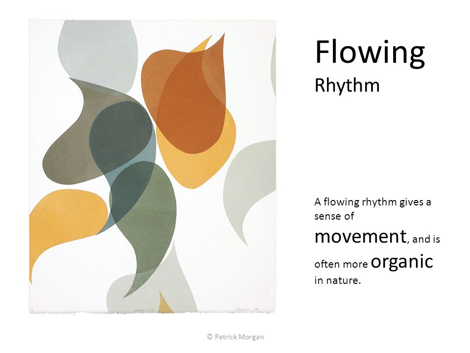 © Patrick Morgan Flowing Rhythm A flowing rhythm gives a sense of movement, and is often more organic in nature.