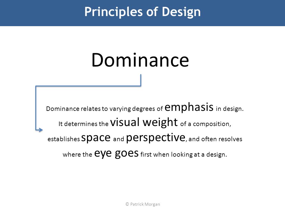 © Patrick Morgan Principles of Design Dominance relates to varying degrees of emphasis in design.