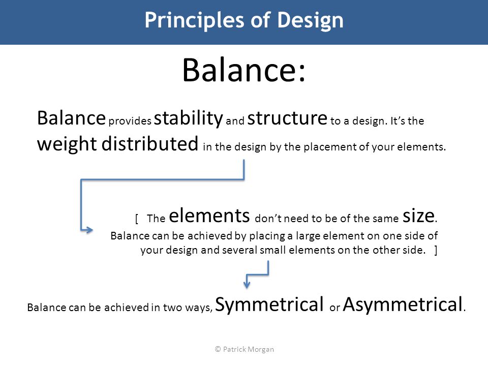 © Patrick Morgan Principles of Design Balance provides stability and structure to a design.