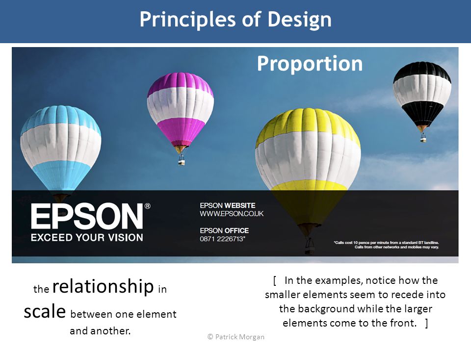 © Patrick Morgan Principles of Design Proportion the relationship in scale between one element and another.