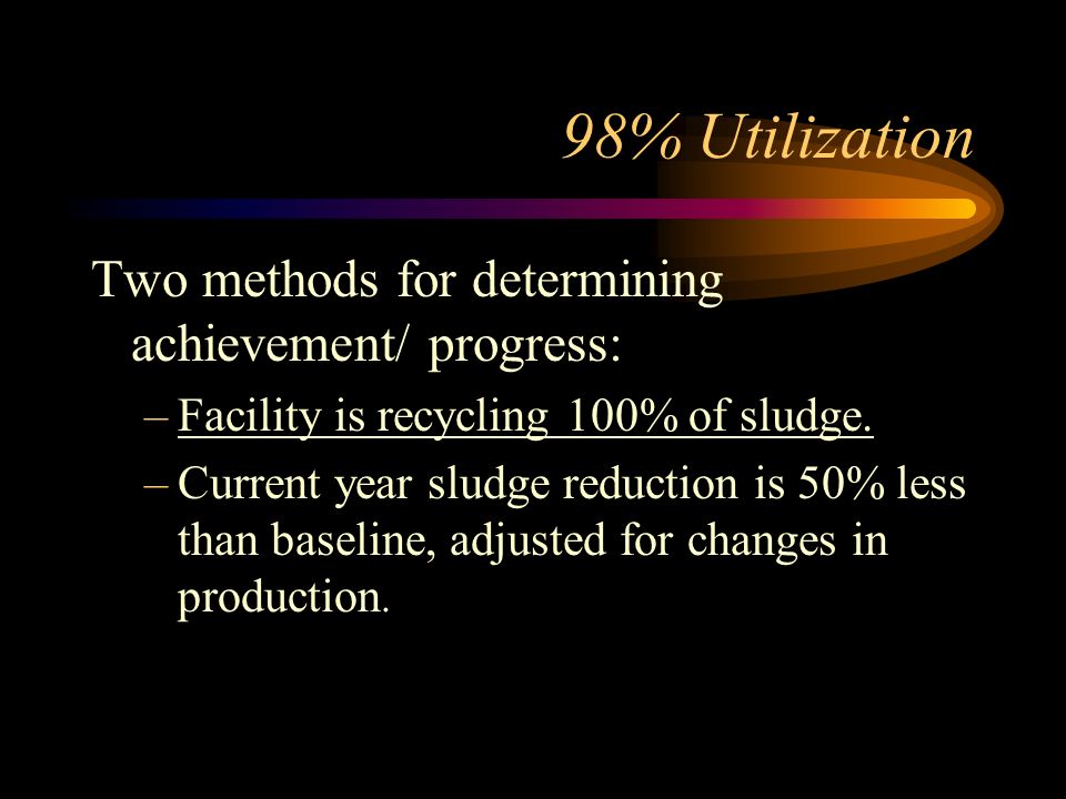 98% Utilization Two methods for determining achievement/ progress: –Facility is recycling 100% of sludge.