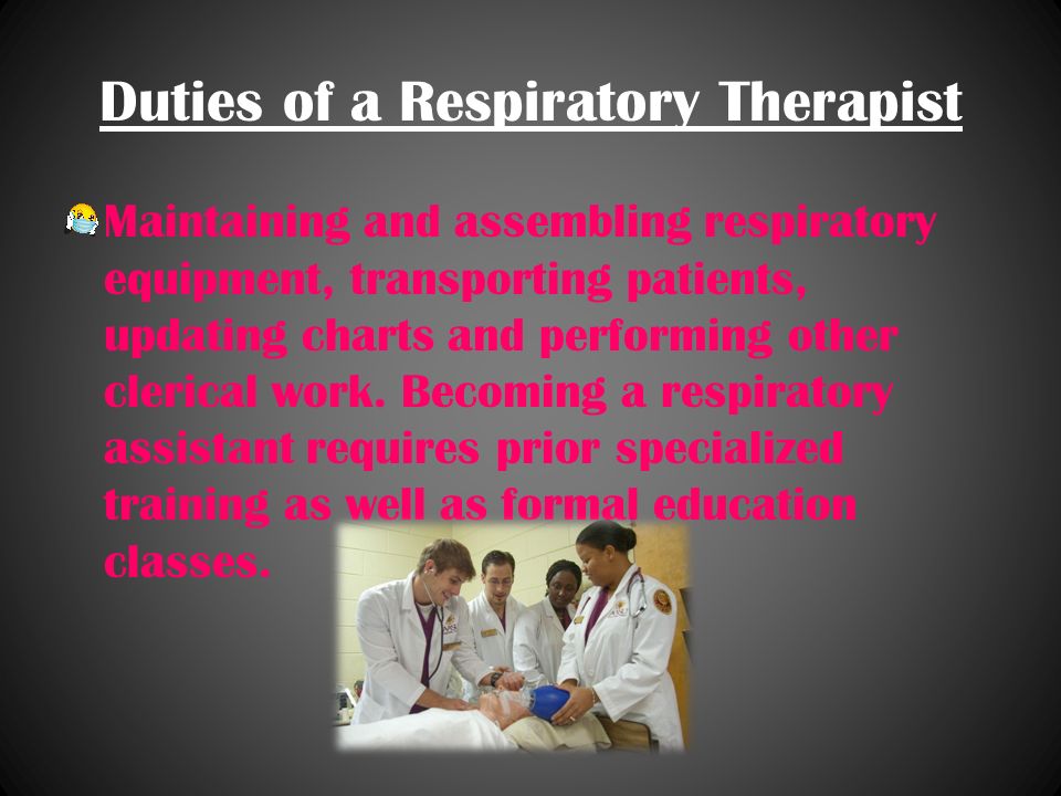 Duties of a Respiratory Therapist Maintaining and assembling respiratory equipment, transporting patients, updating charts and performing other clerical work.
