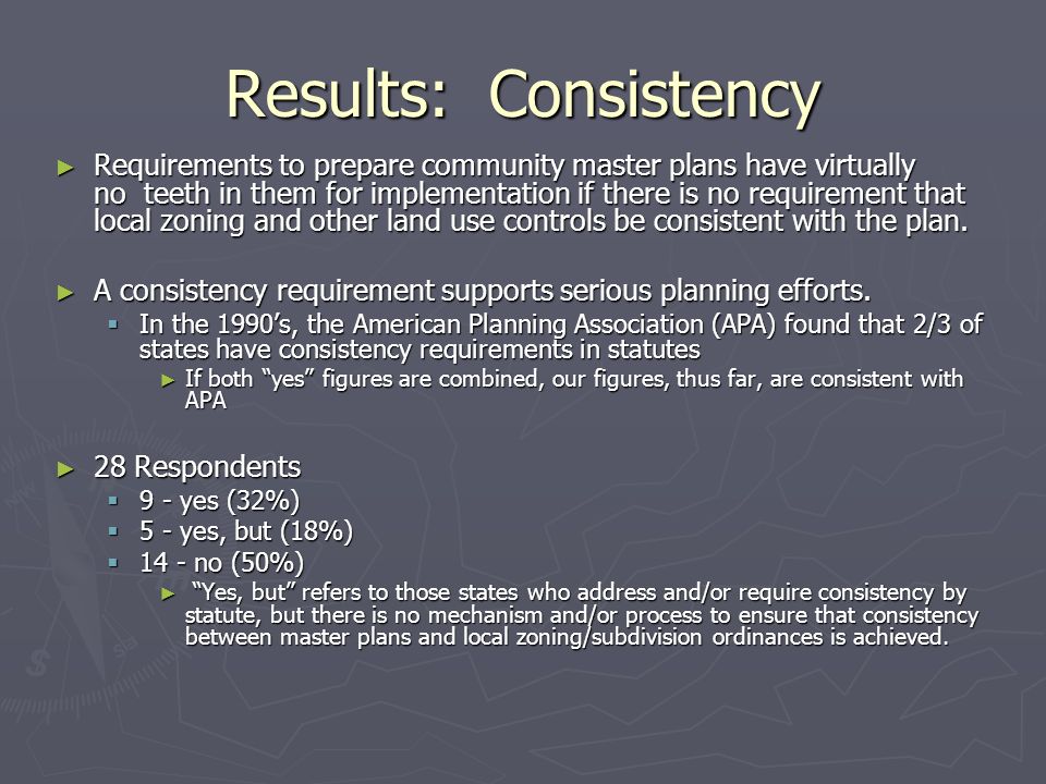 Results: Consistency ► Requirements to prepare community master plans have virtually no teeth in them for implementation if there is no requirement that local zoning and other land use controls be consistent with the plan.